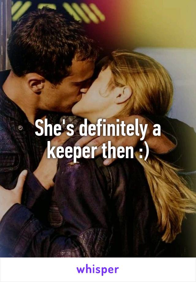 She's definitely a keeper then :)