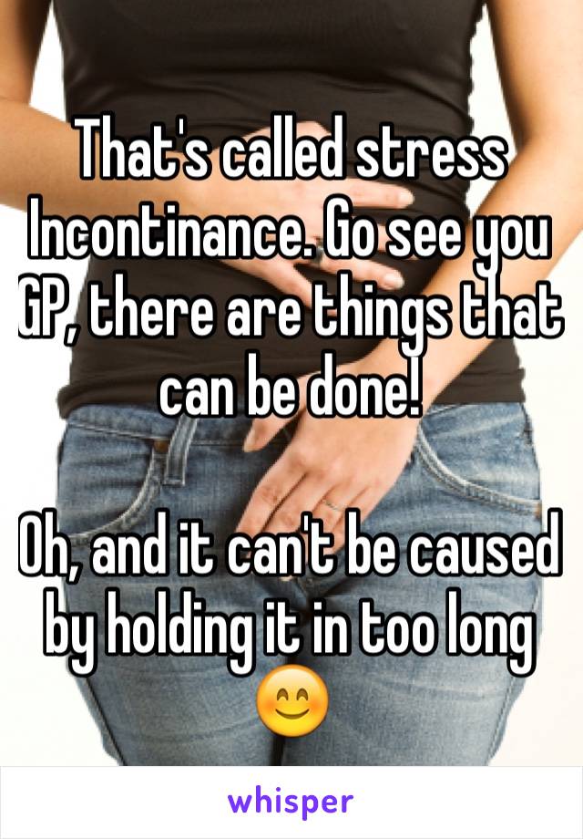 That's called stress Incontinance. Go see you GP, there are things that can be done!

Oh, and it can't be caused by holding it in too long 😊