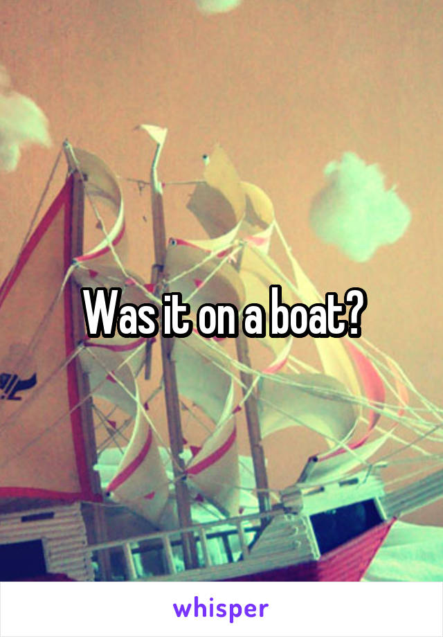 Was it on a boat?