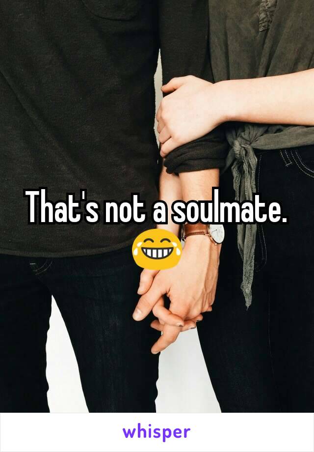 That's not a soulmate.😂