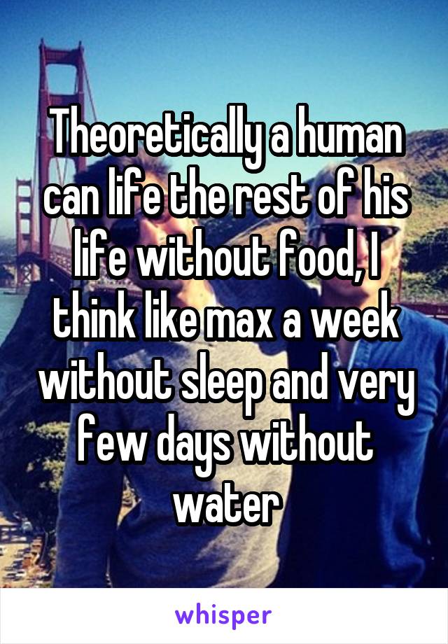 theoretically-a-human-can-life-the-rest-of-his-life-without-food-i