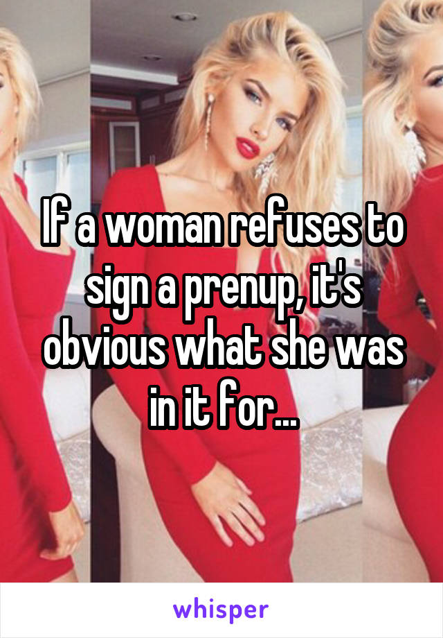 If a woman refuses to sign a prenup, it's obvious what she was in it for...