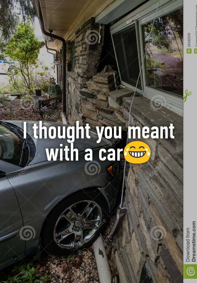 i-thought-you-meant-with-a-car