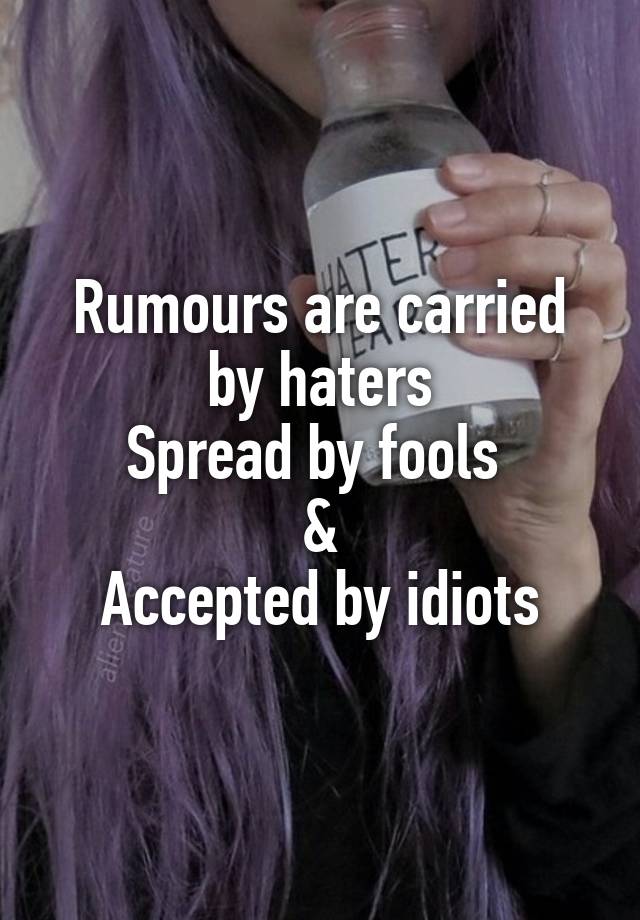 Rumours Are Carried By Haters Spread By Fools And Accepted By Idiots