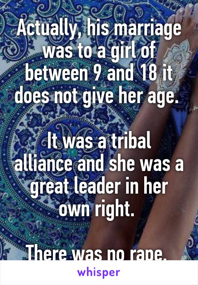 Actually, his marriage was to a girl of between 9 and 18 it does not give her age. 

It was a tribal alliance and she was a great leader in her own right. 

There was no rape. 