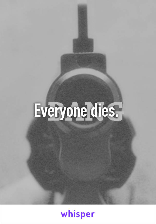 Everyone dies. 