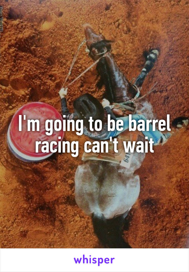I'm going to be barrel racing can't wait