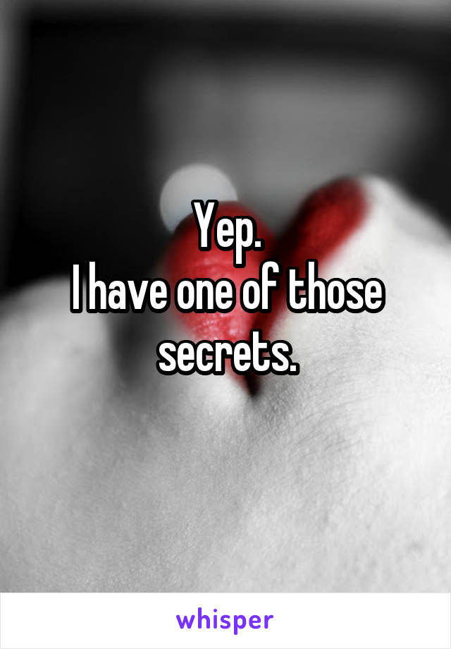 Yep.
I have one of those secrets.
