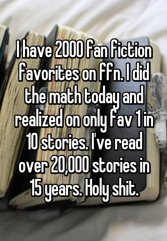 I Have 2000 Fan Fiction Favorites On Ffn I Did The Math Today And