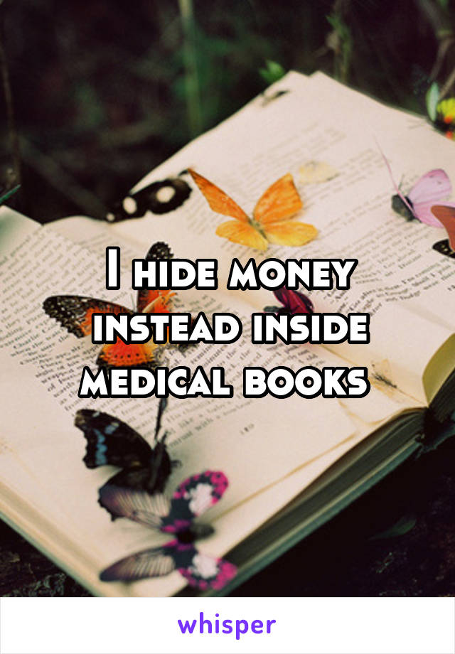 I hide money instead inside medical books 