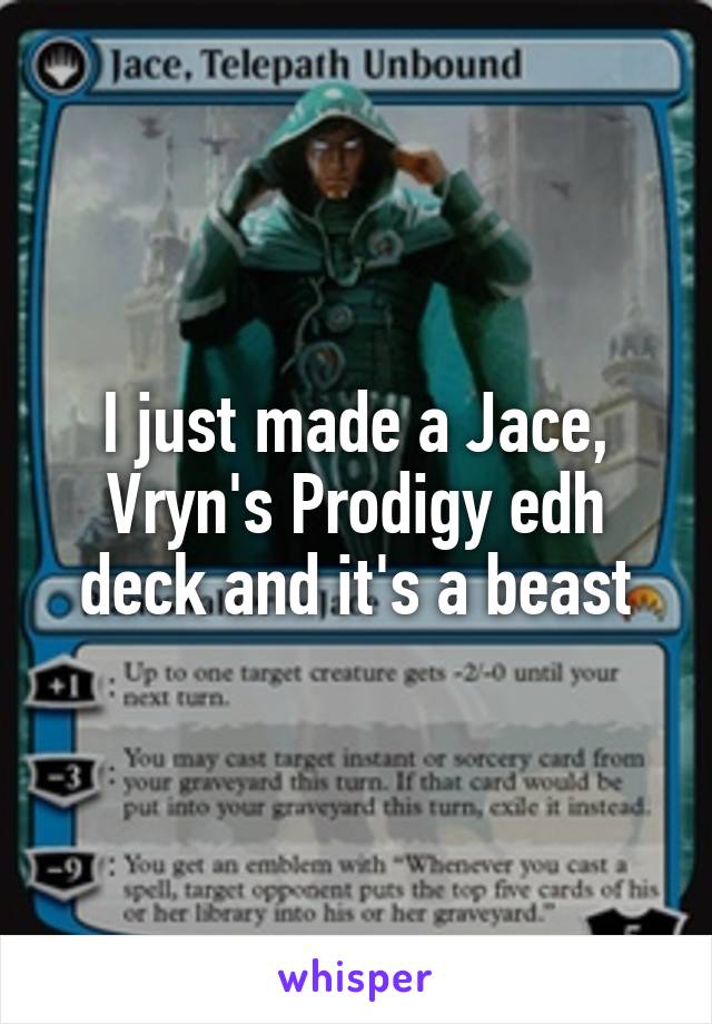I just made a Jace, Vryn's Prodigy edh deck and it's a beast