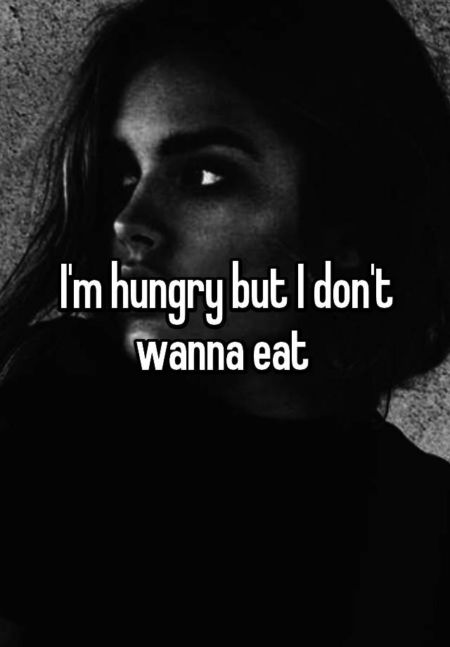 i-m-hungry-but-i-don-t-wanna-eat