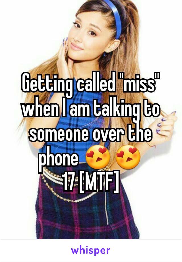 Getting called "miss" when I am talking to someone over the phone 😍😍
17 [MTF]
