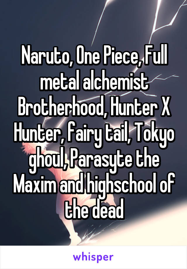 Naruto, One Piece, Full metal alchemist Brotherhood, Hunter X Hunter, fairy tail, Tokyo ghoul, Parasyte the Maxim and highschool of the dead