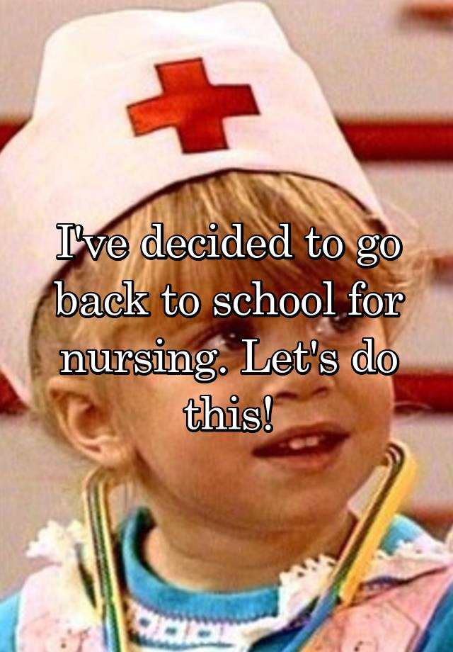 i-ve-decided-to-go-back-to-school-for-nursing-let-s-do-this