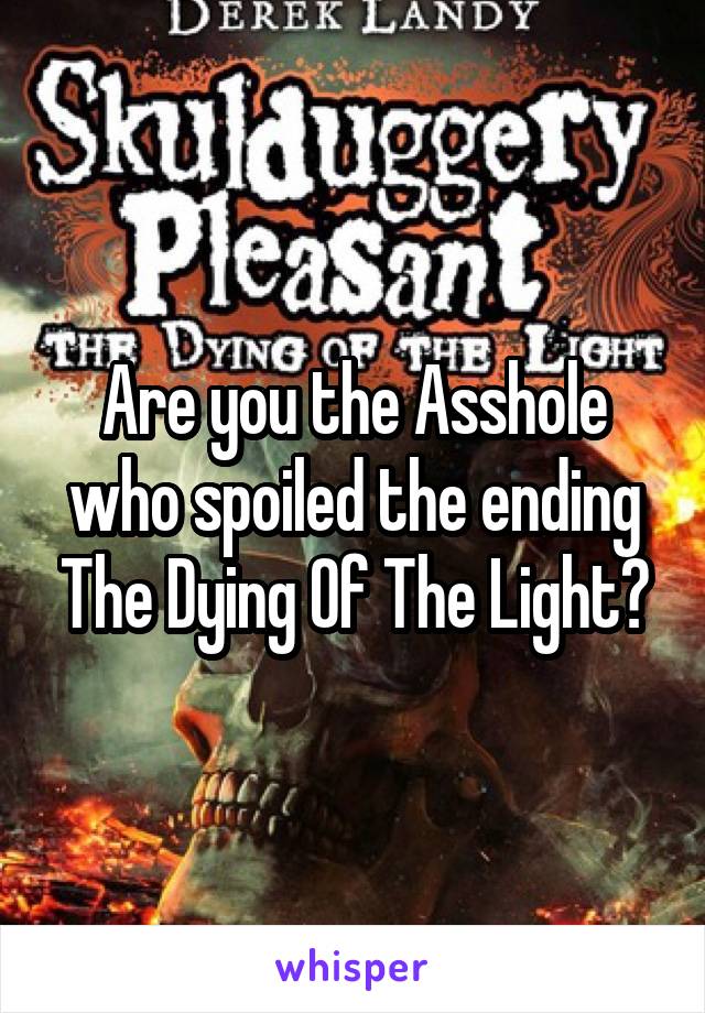 Are you the Asshole who spoiled the ending The Dying Of The Light?