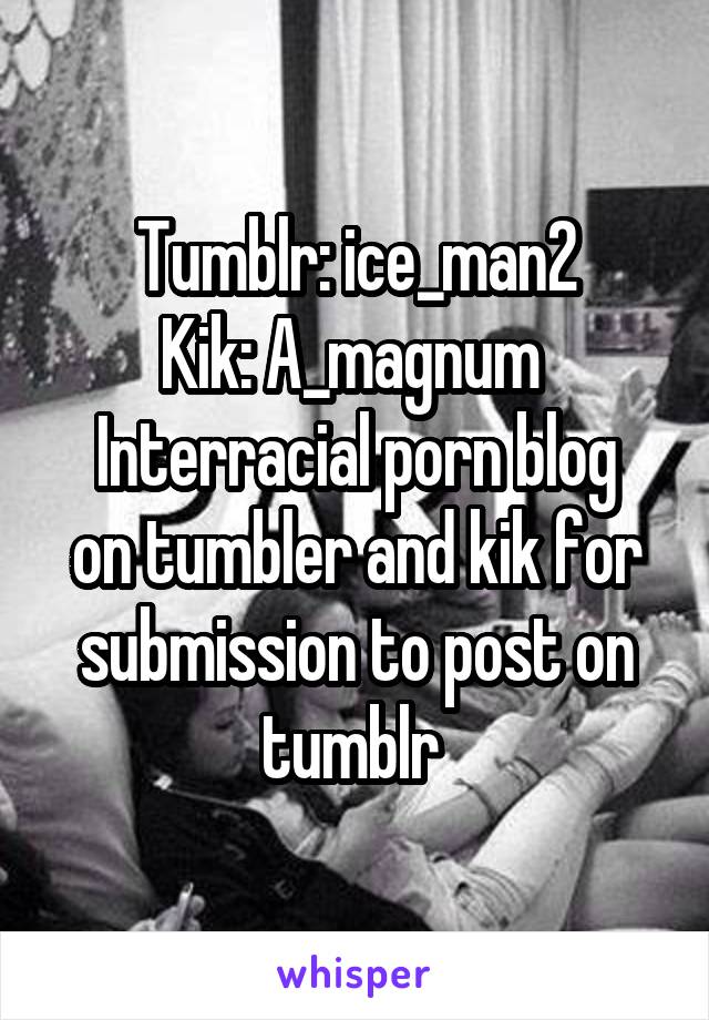 Tumblr: ice_man2
Kik: A_magnum 
Interracial porn blog on tumbler and kik for submission to post on tumblr 