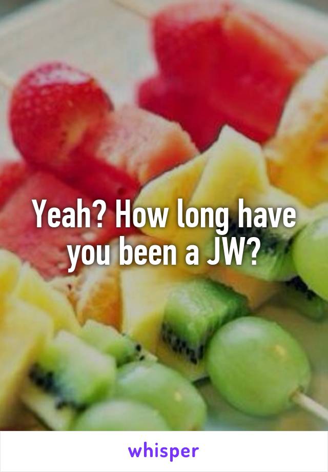 Yeah? How long have you been a JW?