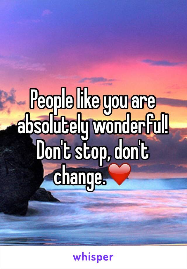 People like you are absolutely wonderful! Don't stop, don't change.❤️