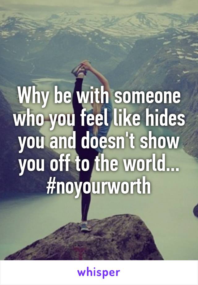 why-be-with-someone-who-you-feel-like-hides-you-and-doesn-t-show-you