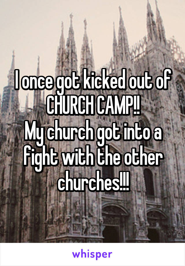 I once got kicked out of CHURCH CAMP!!
My church got into a fight with the other churches!!!