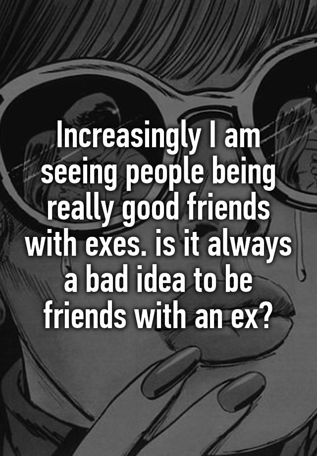 increasingly-i-am-seeing-people-being-really-good-friends-with-exes-is