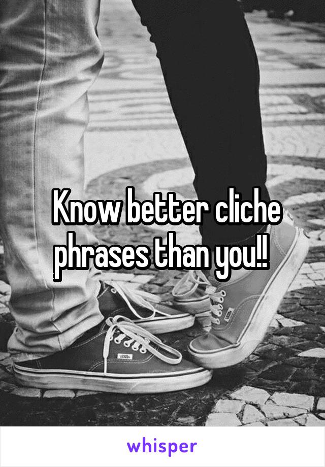  Know better cliche phrases than you!! 