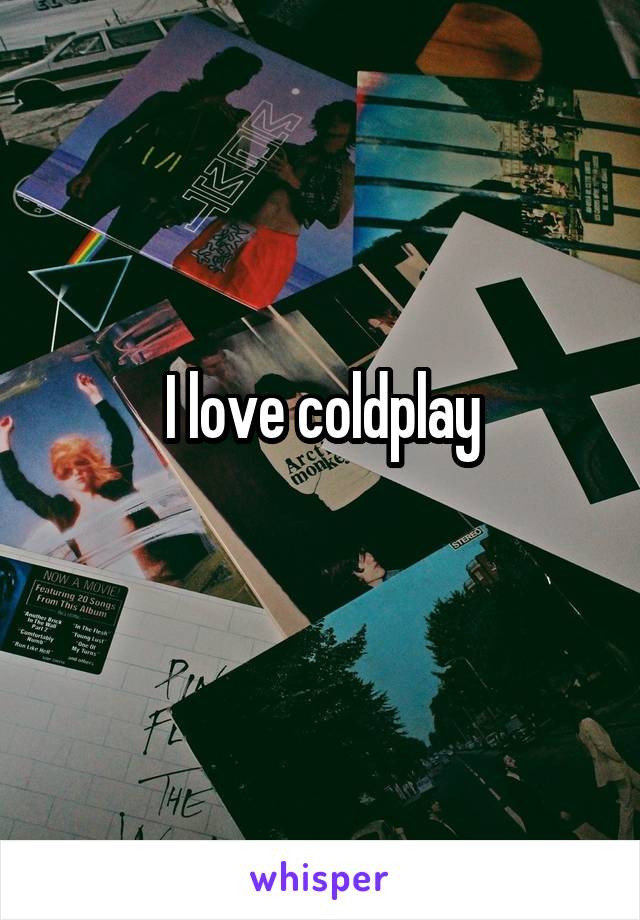 I love coldplay
