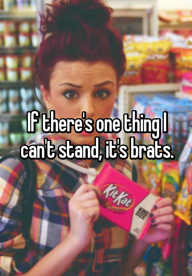 if-there-s-one-thing-i-can-t-stand-it-s-brats