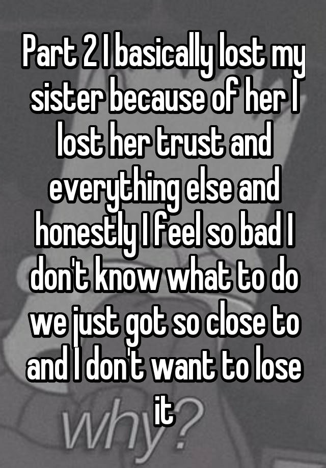 Part 2 I Basically Lost My Sister Because Of Her I Lost Her Trust And Everything Else And