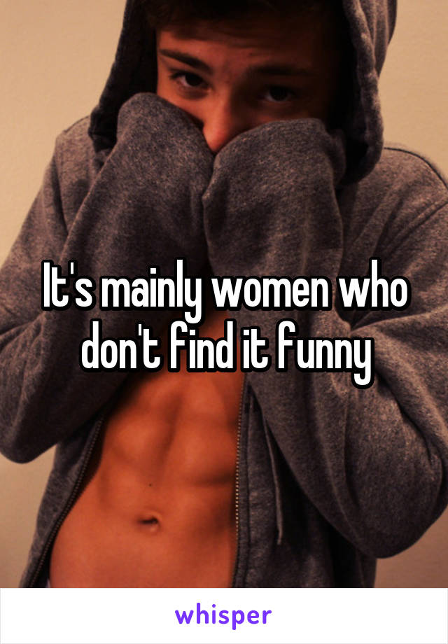 It's mainly women who don't find it funny