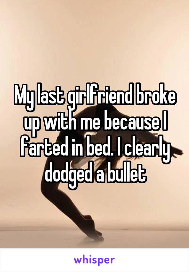 My last girlfriend broke up with me because I farted in bed. I clearly dodged a bullet