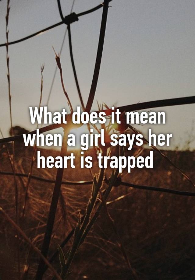 what-does-it-mean-when-a-girl-says-her-heart-is-trapped