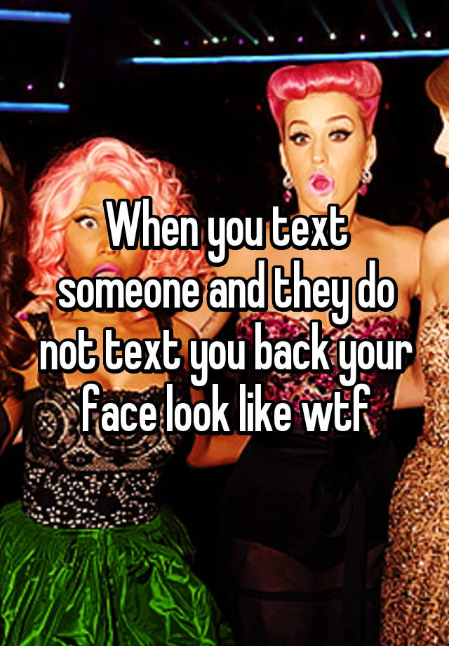 when-you-text-someone-and-they-do-not-text-you-back-your-face-look-like-wtf