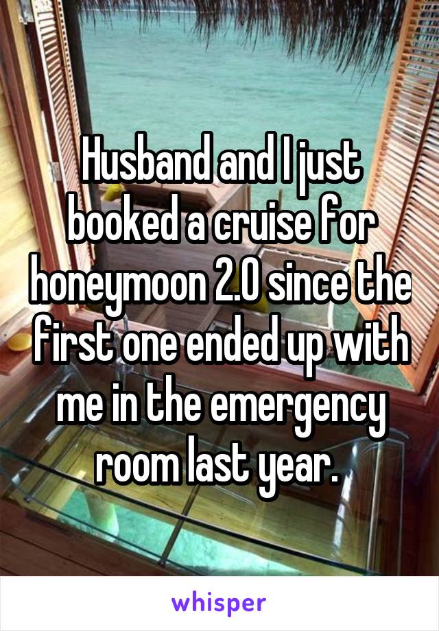 Husband and I just booked a cruise for honeymoon 2.0 since the first one ended up with me in the emergency room last year. 