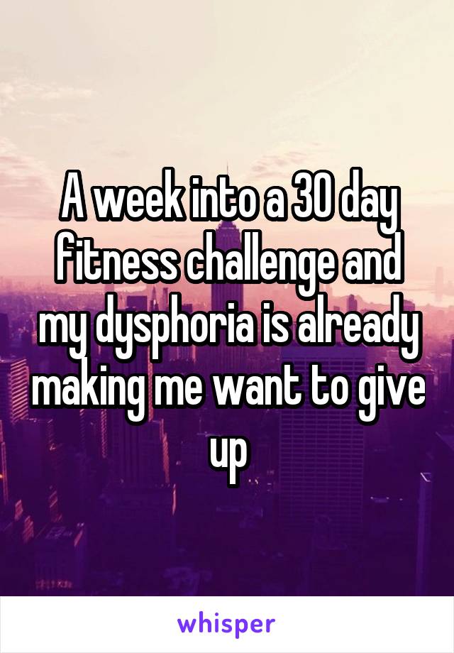 A week into a 30 day fitness challenge and my dysphoria is already making me want to give up