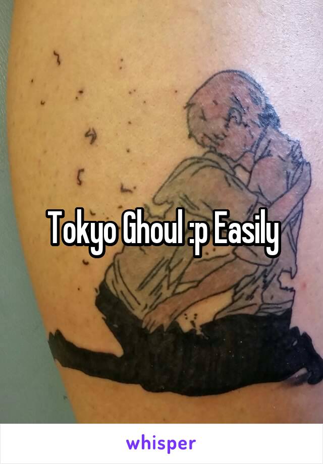 Tokyo Ghoul :p Easily