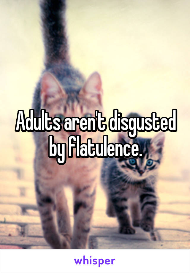 Adults aren't disgusted by flatulence.