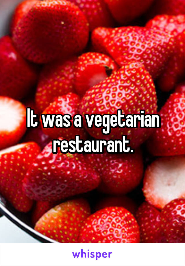 It was a vegetarian restaurant.