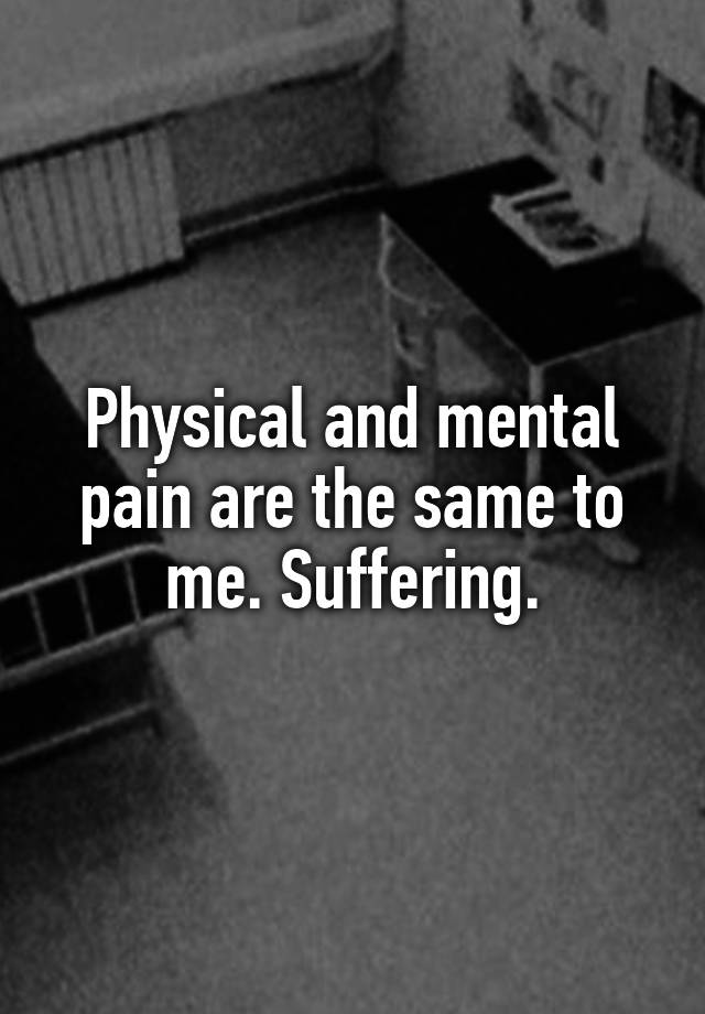 physical-and-mental-pain-are-the-same-to-me-suffering