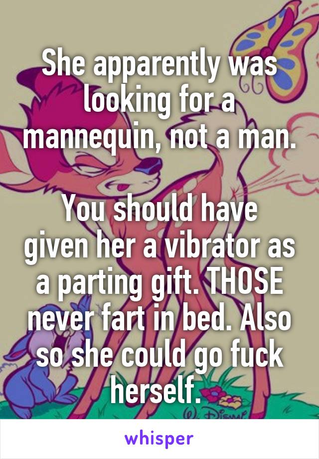 She apparently was looking for a mannequin, not a man. 
You should have given her a vibrator as a parting gift. THOSE never fart in bed. Also so she could go fuck herself. 