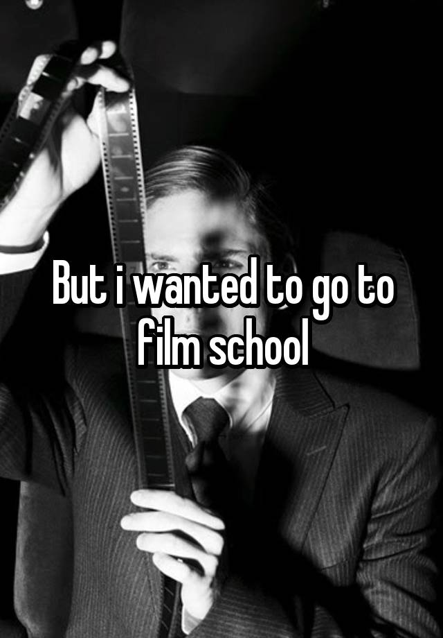 but-i-wanted-to-go-to-film-school