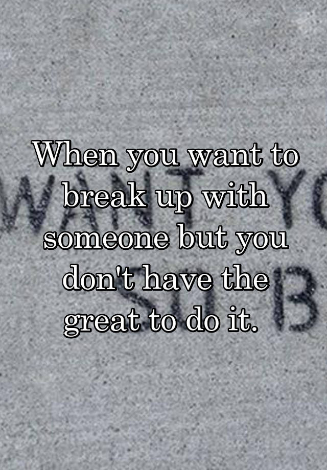 when-you-want-to-break-up-with-someone-but-you-don-t-have-the-great-to