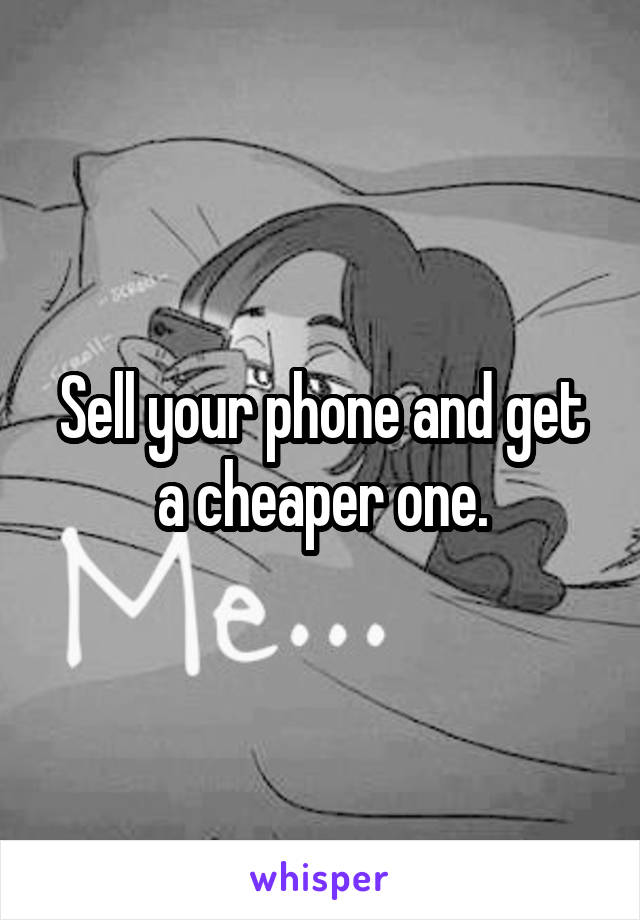 Sell your phone and get a cheaper one.