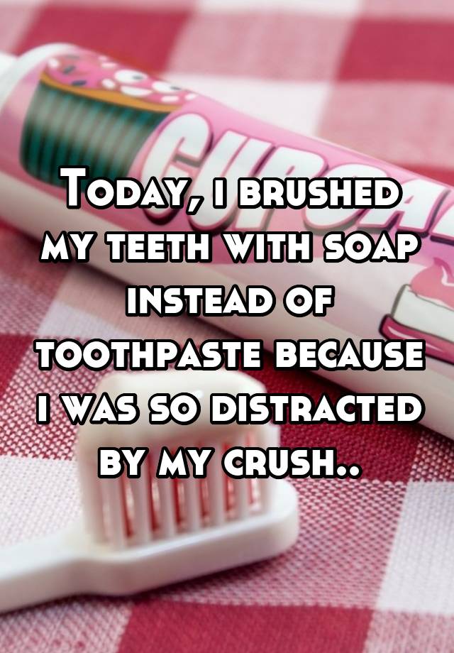 today-i-brushed-my-teeth-with-soap-instead-of-toothpaste-because-i-was