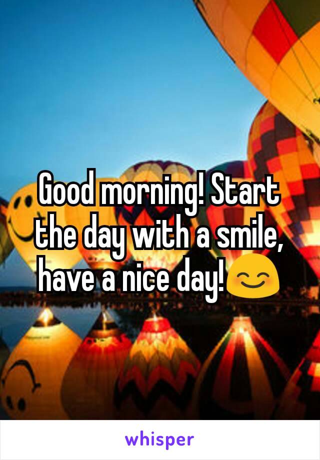 Good morning! Start the day with a smile, have a nice day!😊