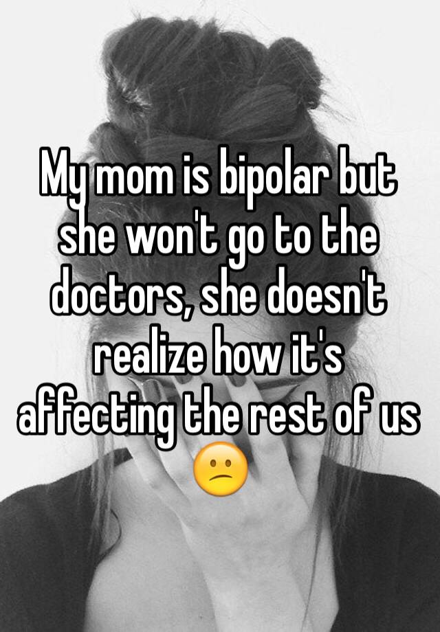 my-mom-is-bipolar-but-she-won-t-go-to-the-doctors-she-doesn-t-realize