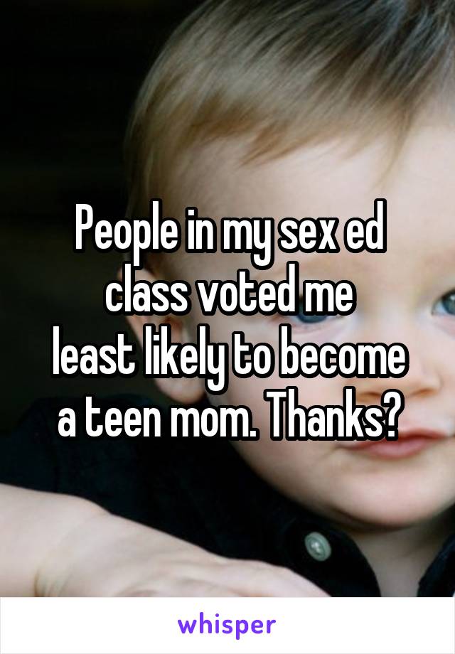 People in my sex ed class voted me
least likely to become a teen mom. Thanks?