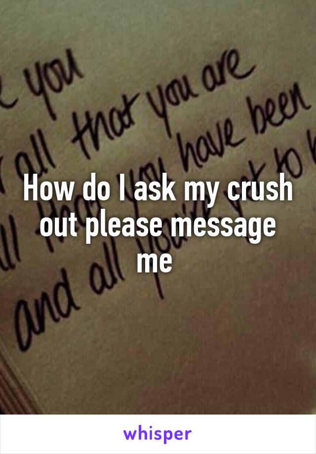 How do I ask my crush out please message me 