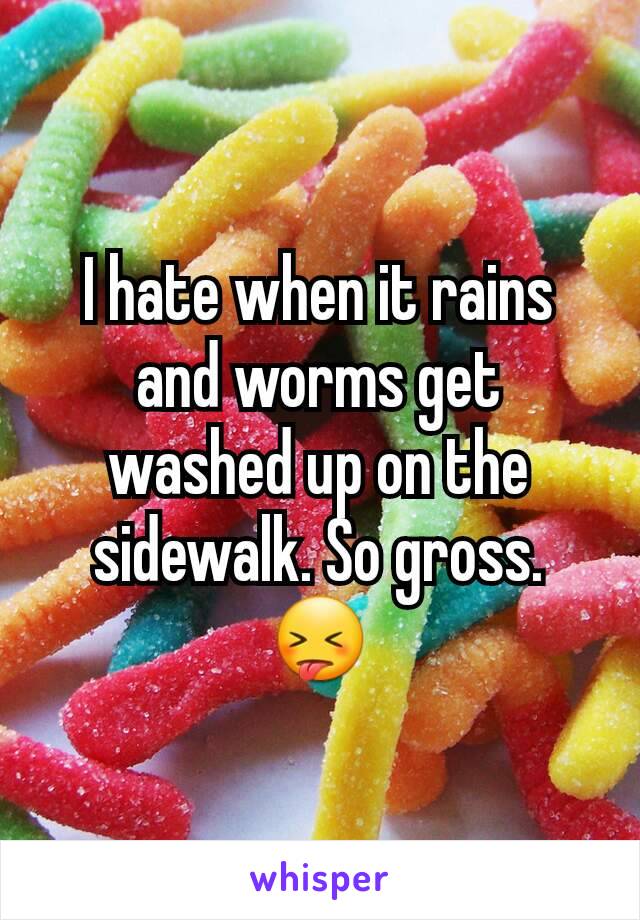 I hate when it rains and worms get washed up on the sidewalk. So gross. 😝